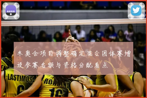冬奥会项目调整确定混合团体赛增设参赛名额与资格分配看点