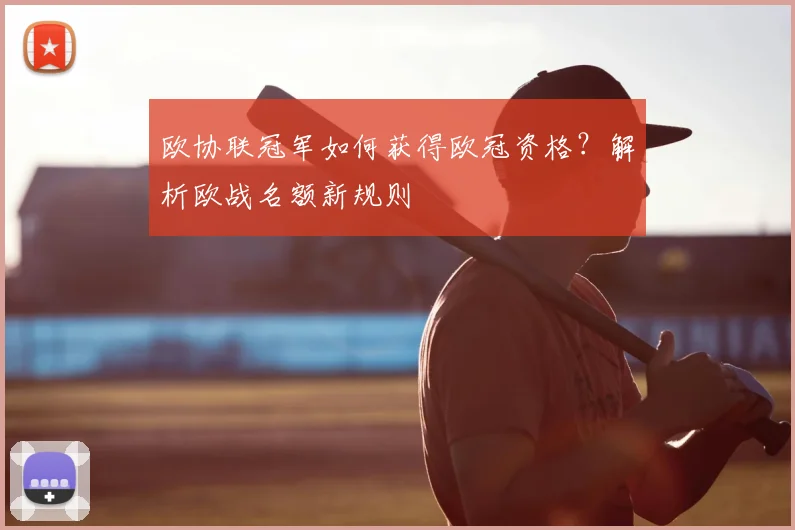 欧协联冠军如何获得欧冠资格?解析欧战名额新规则