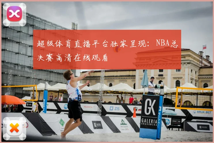 超级体育直播平台独家呈现：NBA总决赛高清在线观看