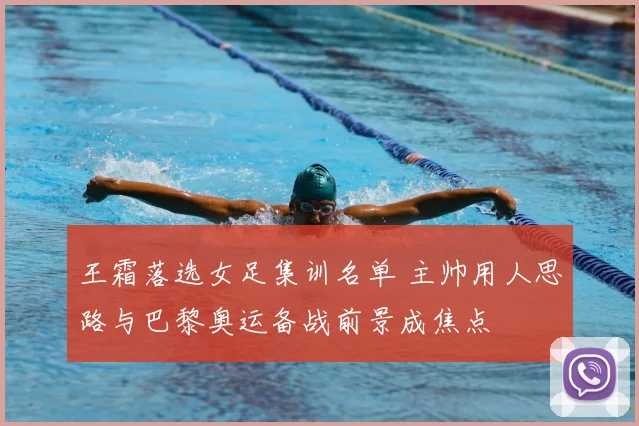 王霜落选女足集训名单 主帅用人思路与巴黎奥运备战前景成焦点