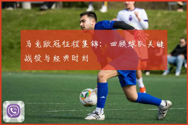 马竞欧冠征程集锦：回顾球队关键战役与经典时刻