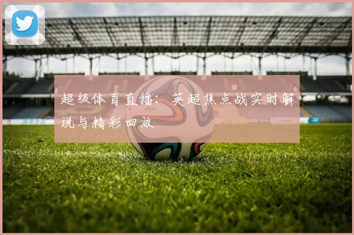 超级体育直播：英超焦点战实时解说与精彩回放