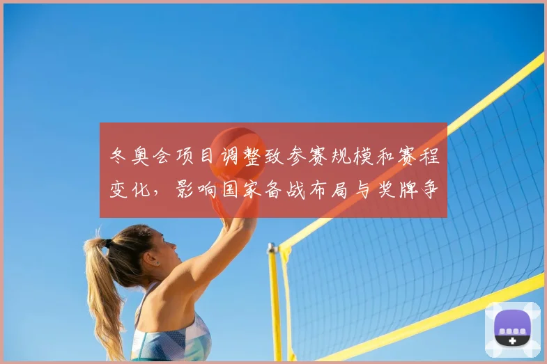 冬奥会项目调整致参赛规模和赛程变化，影响国家备战布局与奖牌争夺